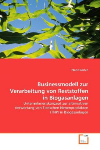 Könyv Businessmodell zur Verarbeitung von Reststoffen in  Biogasanlagen Franz Gaisch