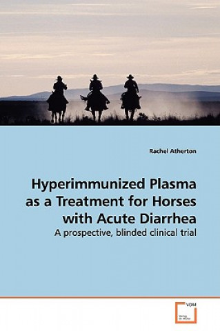 Kniha Hyperimmunized Plasma as a Treatment for Horses with Acute Diarrhea Rachel Atherton
