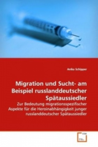 Kniha Migration und Sucht- am Beispiel russlanddeutscher Spätaussiedler Anika Schipper