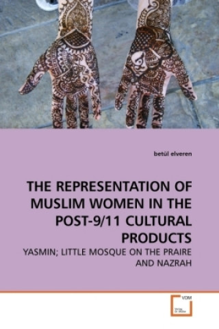 Kniha THE REPRESENTATION OF MUSLIM WOMEN IN THE POST-9/11 CULTURAL PRODUCTS Betül Elveren