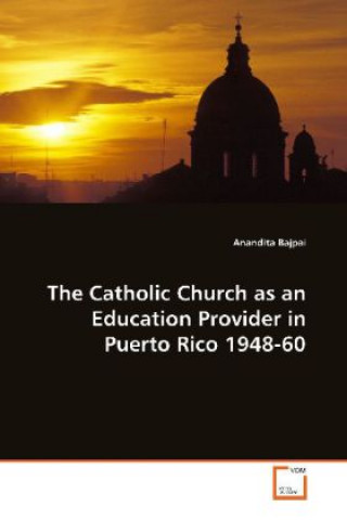 Kniha The Catholic Church as an Education Provider in  Puerto Rico 1948-60 Anandita Bajpai