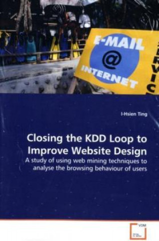 Kniha Closing the KDD Loop to Improve Website Design I-Hsien Ting