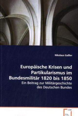 Książka Europäische Krisen und Partikularismus im Bundesmilitär 1820 bis 1850 Nikolaus Gaßler