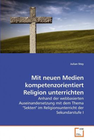 Könyv Mit neuen Medien kompetenzorientiert Religion unterrichten Julian Stey