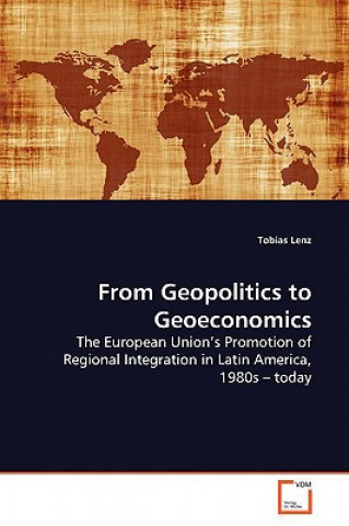 Kniha From Geopolitics to Geoeconomics Assistant Professor of Global Governance and Comparative Regionalism Tobias (Georg-August-University Goettingen) Lenz