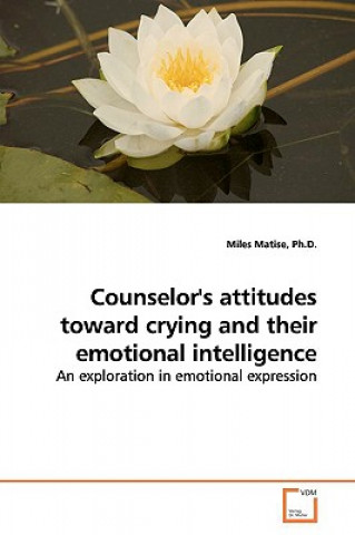 Kniha Counselor's attitudes toward crying and their emotional intelligence Ph D Miles Matise