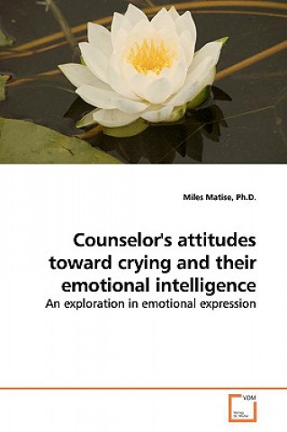 Livre Counselor's attitudes toward crying and their emotional intelligence Ph D Miles Matise