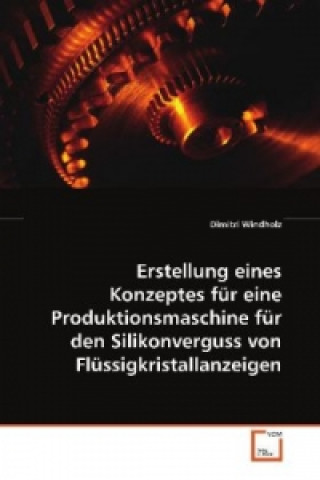 Kniha Erstellung eines Konzeptes für eine Produktionsmaschine für den Silikonverguss von Flüssigkristallanzeigen Dimitri Windholz