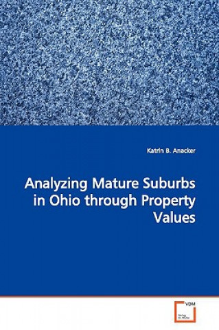 Kniha Analyzing Mature Suburbs in Ohio through Property Values Katrin B. Anacker