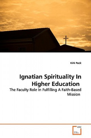 Kniha Ignatian Spirituality In Higher Education Kirk Peck