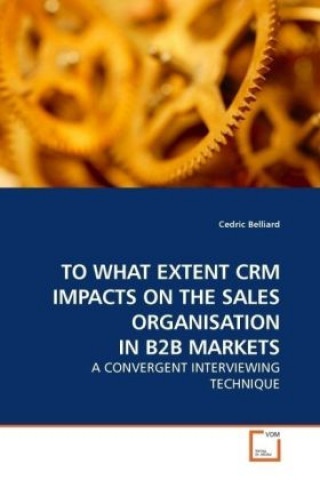 Kniha TO WHAT EXTENT CRM IMPACTS ON THE SALES ORGANISATION IN B2B MARKETS Cedric Belliard