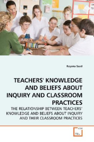 Knjiga TEACHERS' KNOWLEDGE AND BELIEFS ABOUT INQUIRY AND CLASSROOM PRACTICES Rayana Saad