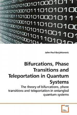 Kniha Bifurcations, Phase Transitions and Teleportation in Quantum Systems John Paul Barjaktarevic