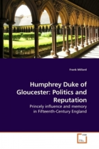 Carte Humphrey Duke of Gloucester: Politics and Reputation Frank Millard