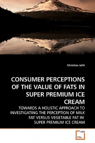 Könyv Consumer Perceptions of the Value of Fats in Super Premium Ice Cream Christian Jehli