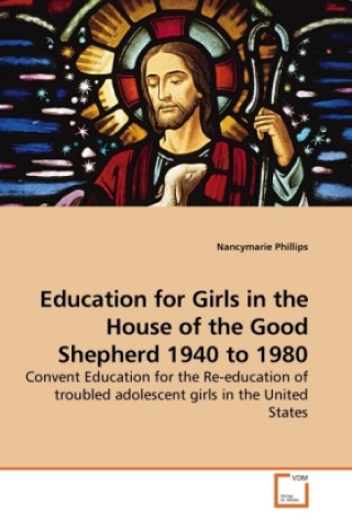 Kniha Education for Girls in the House of the Good Shepherd 1940 to 1980 Nancymarie Phillips