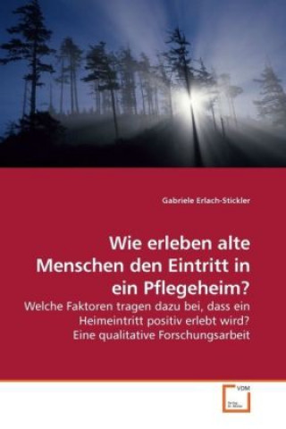 Kniha Wie erleben alte Menschen den Eintritt in ein Pflegeheim? Gabriele Erlach-Stickler
