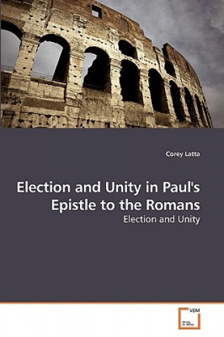 Kniha Election and Unity in Paul's Epistle to the Romans Corey Latta