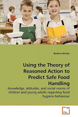 Könyv Using the Theory of Reasoned Action to Predict Safe Food Handling Barbara Mullan