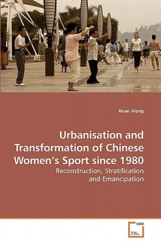 Knjiga Urbanisation and Transformation of Chinese Women's Sport since 1980 Huan Xiong