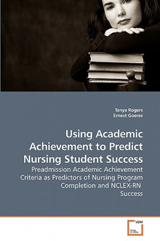 Knjiga Using Academic Achievement to Predict Nursing Student Success Tanya Rogers