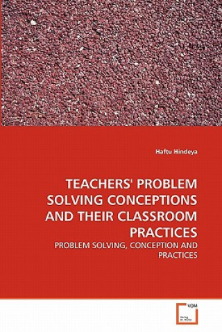 Könyv Teachers' Problem Solving Conceptions and Their Classroom Practices Haftu Hindeya