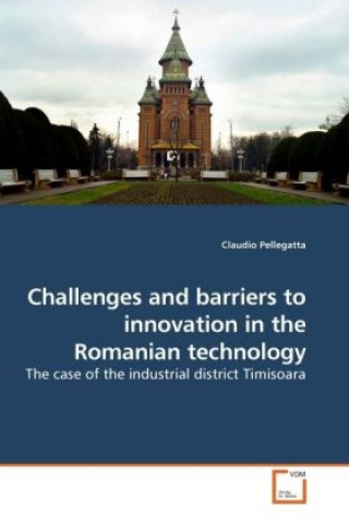 Knjiga Challenges and barriers to innovation in the Romanian technology Claudio Pellegatta