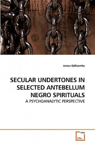 Könyv Secular Undertones in Selected Antebellum Negro Spirituals James Odhiambo