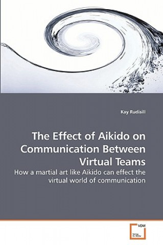 Kniha Effect of Aikido on Communication Between Virtual Teams Kay Rudisill