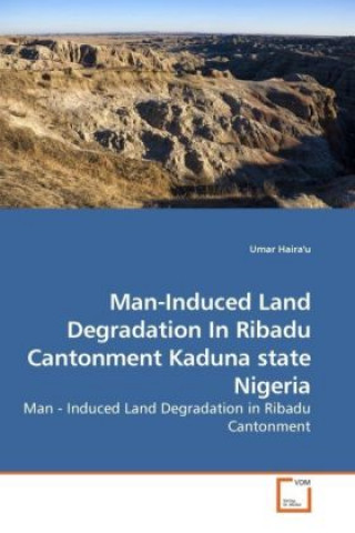 Книга Man-Induced Land Degradation In Ribadu Cantonment Kaduna state Nigeria Umar Haira'u