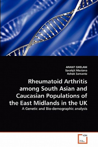 Könyv Rheumatoid Arthritis among South Asian and Caucasian Populations of the East Midlands in the UK Anant Ghelani