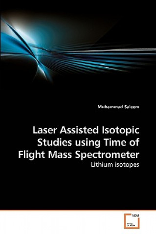 Knjiga Laser Assisted Isotopic Studies using Time of Flight Mass Spectrometer Dr Muhammad Saleem