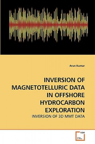 Könyv Inversion of Magnetotelluric Data in Offshore Hydrocarbon Exploration Arun Kumar