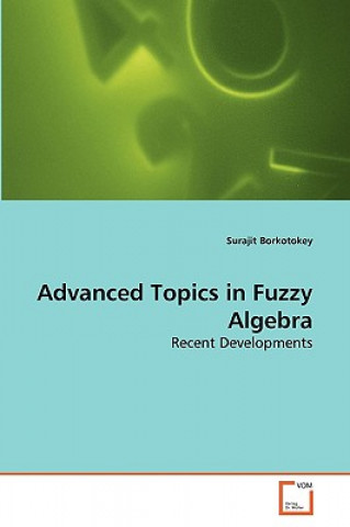 Könyv Advanced Topics in Fuzzy Algebra Surajit Borkotokey