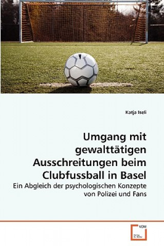 Книга Umgang mit gewalttatigen Ausschreitungen beim Clubfussball in Basel Katja Iseli