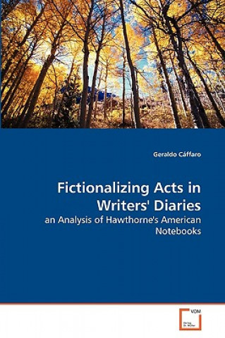 Knjiga Fictionalizing Acts in Writers' Diaries Geraldo Cáffaro