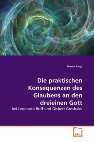 Книга Die praktischen Konsequenzen des Glaubens an den dreieinen Gott Marco Kargl