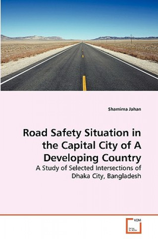 Könyv Road Safety Situation in the Capital City of A Developing Country Shamima Jahan