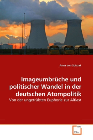 Könyv Imageumbrüche und politischer Wandel in der deutschen Atompolitik Anna von Spiczak