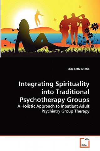 Kniha Integrating Spirituality into Traditional Psychotherapy Groups Elizabeth Beletic