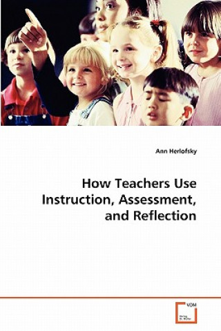 Kniha How Teachers Use Instruction, Assessment, and Reflection Ann Herlofsky