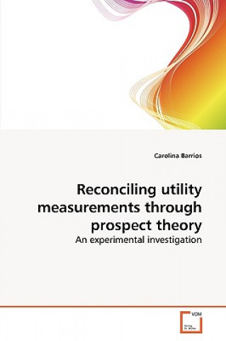 Könyv Reconciling utility measurements through prospect theory Carolina Barrios