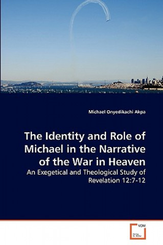Книга Identity and Role of Michael in the Narrative of the War in Heaven Michael Onyedikachi Akpa