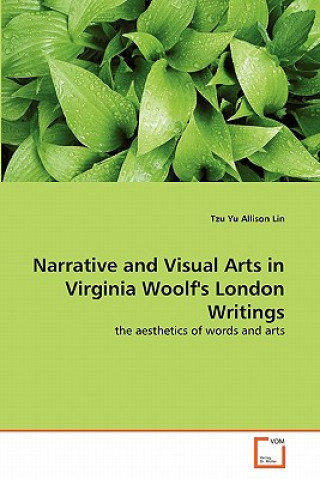 Kniha Narrative and Visual Arts in Virginia Woolf's London Writings Tzu Yu Allison Lin