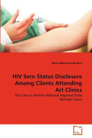Knjiga HIV Sero Status Disclosure Among Clients Attending Art Clinics Bazie Mekonnen Berihun