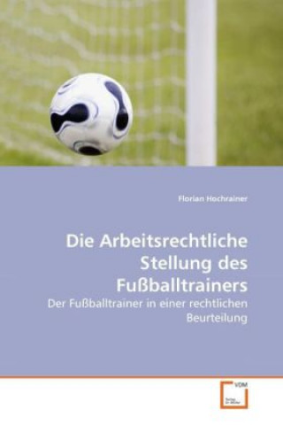 Carte Die Arbeitsrechtliche Stellung des Fußballtrainers Florian Hochrainer