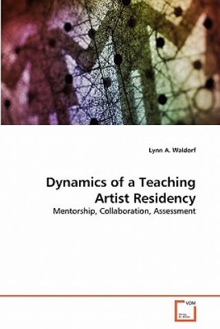 Kniha Dynamics of a Teaching Artist Residency Lynn A. Waldorf