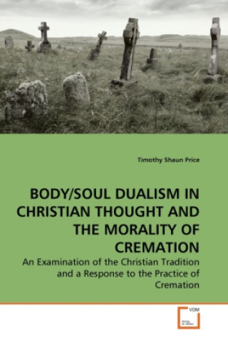 Carte BODY/SOUL DUALISM IN CHRISTIAN THOUGHT AND THE MORALITY OF CREMATION Timothy Shaun Price