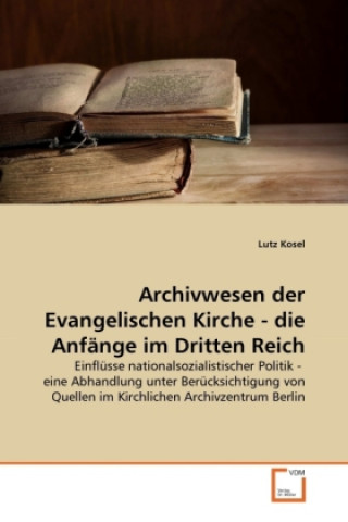 Carte Archivwesen der Evangelischen Kirche - die Anfänge im Dritten Reich Lutz Kosel