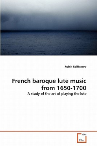 Könyv French baroque lute music from 1650-1700 Robin Rolfhamre